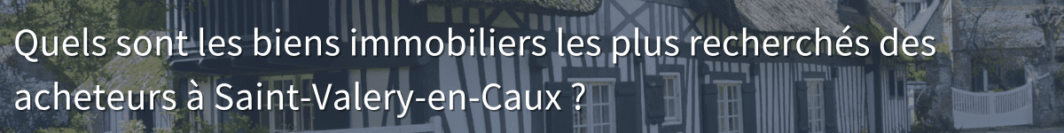 Quels sont les biens immobiliers les plus recherchés des acheteurs à Saint-Valery-en-Caux ? 